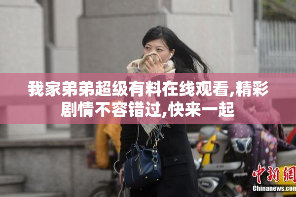我家弟弟超级有料在线观看,精彩剧情不容错过,快来一起