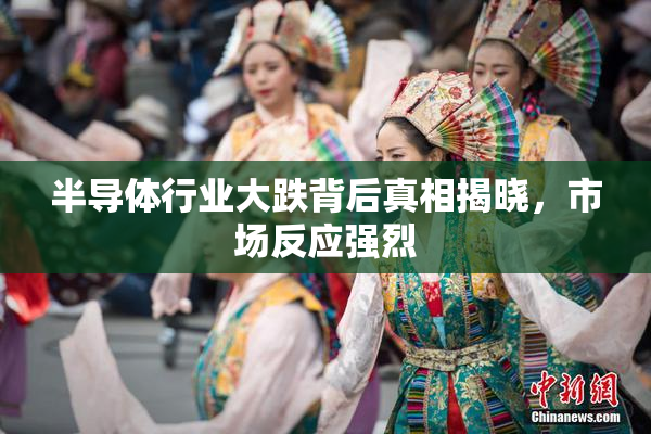半导体行业大跌背后真相揭晓，市场反应强烈