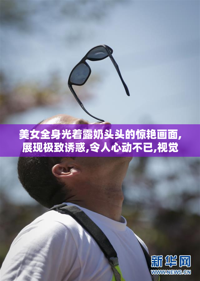 美女全身光着露奶头头的惊艳画面,展现极致诱惑,令人心动不已,视觉