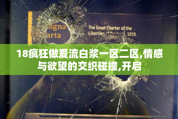 18疯狂做爰流白浆一区二区,情感与欲望的交织碰撞,开启
