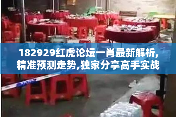 182929红虎论坛一肖最新解析,精准预测走势,独家分享高手实战经验