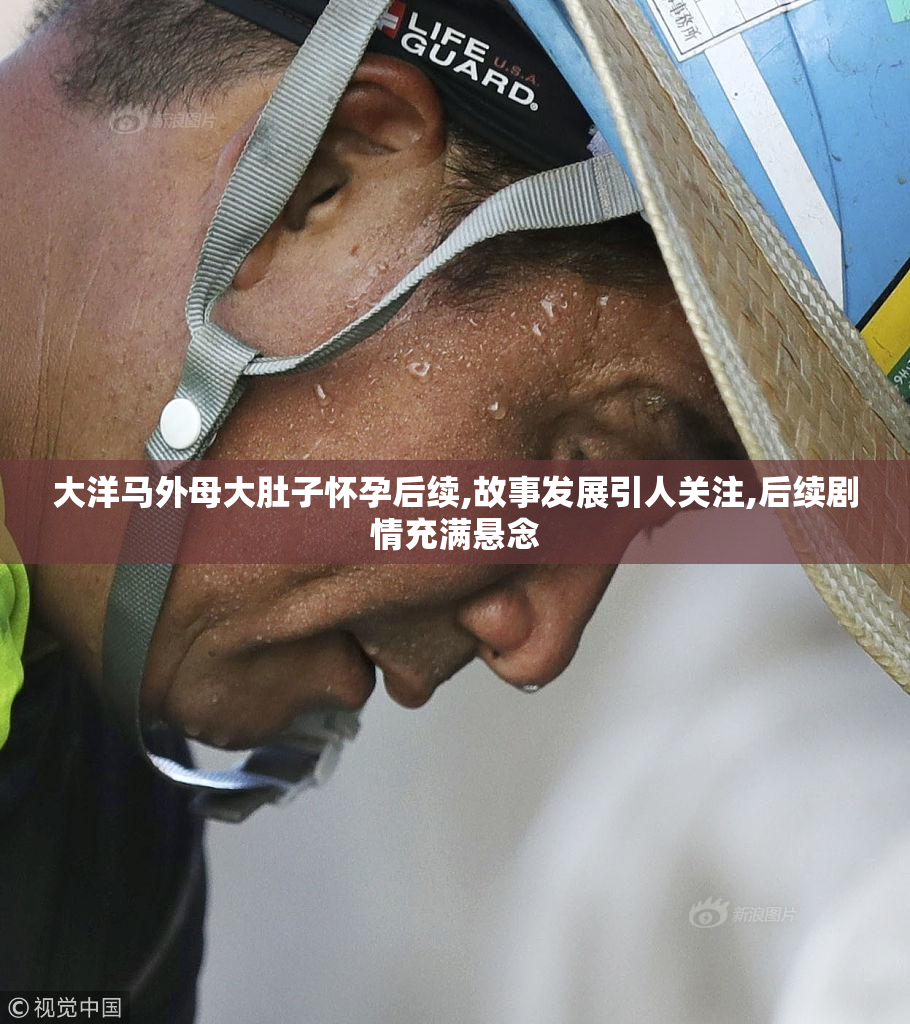 大洋马外母大肚子怀孕后续,故事发展引人关注,后续剧情充满悬念