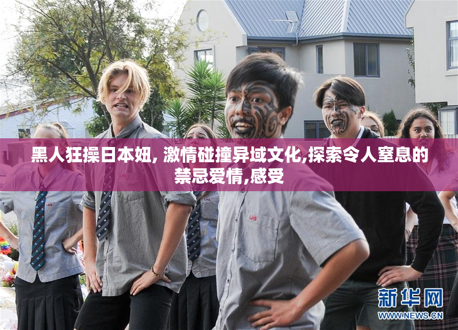 黑人狂操日本妞, 激情碰撞异域文化,探索令人窒息的禁忌爱情,感受