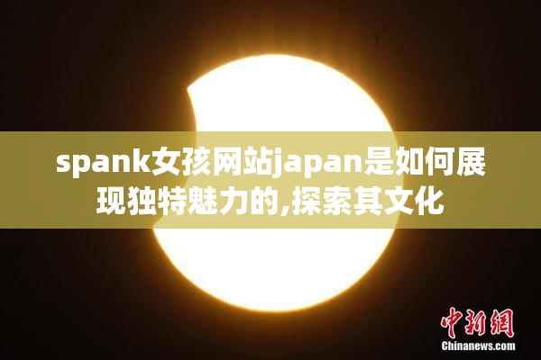 spank女孩网站japan是如何展现独特魅力的,探索其文化