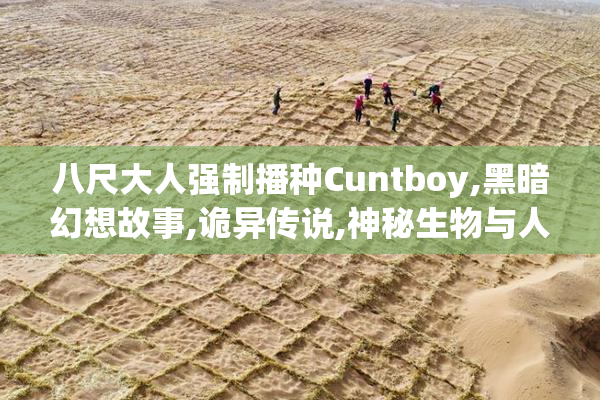 八尺大人强制播种Cuntboy,黑暗幻想故事,诡异传说,神秘生物与人类