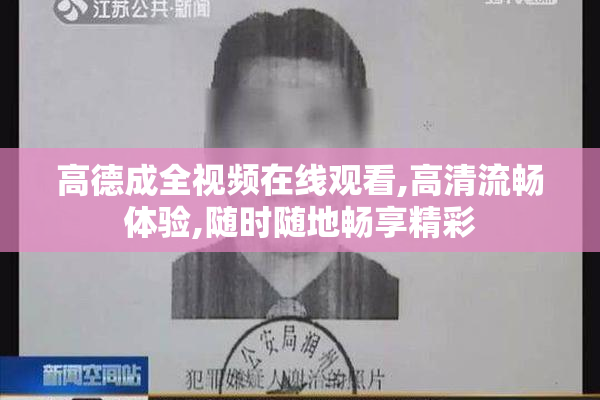高德成全视频在线观看,高清流畅体验,随时随地畅享精彩