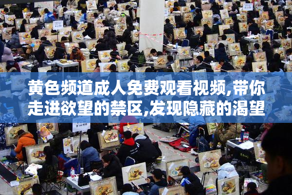 黄色频道成人免费观看视频,带你走进欲望的禁区,发现隐藏的渴望