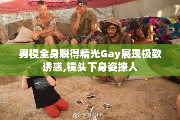 男模全身脱得精光Gay展现极致诱惑,镜头下身姿撩人