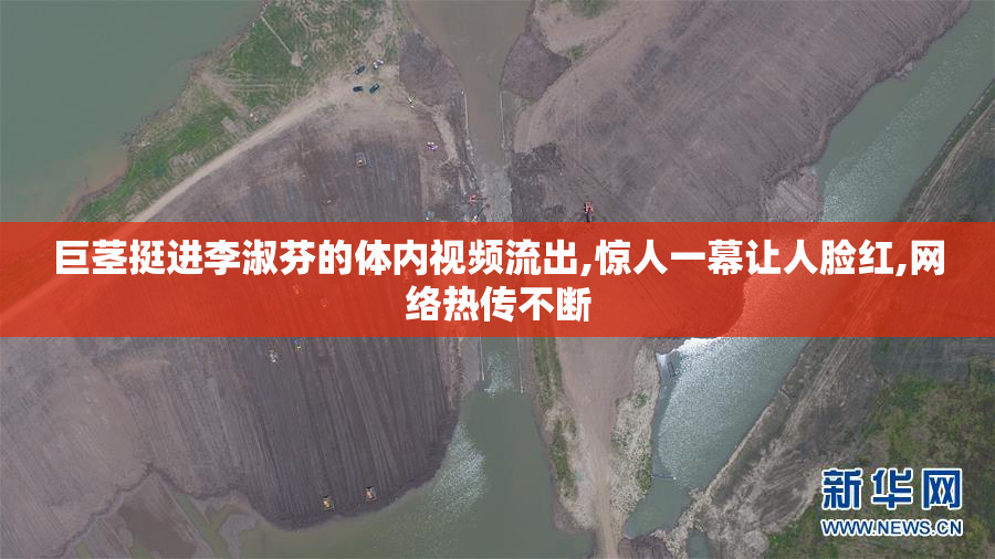 巨茎挺进李淑芬的体内视频流出,惊人一幕让人脸红,网络热传不断