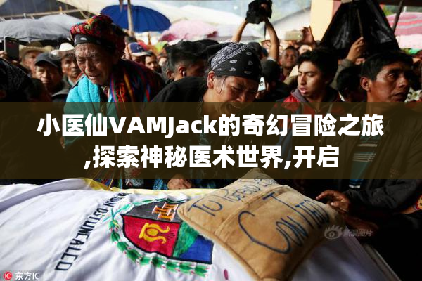 小医仙VAMJack的奇幻冒险之旅,探索神秘医术世界,开启