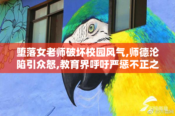 堕落女老师破坏校园风气,师德沦陷引众怒,教育界呼吁严惩不正之风