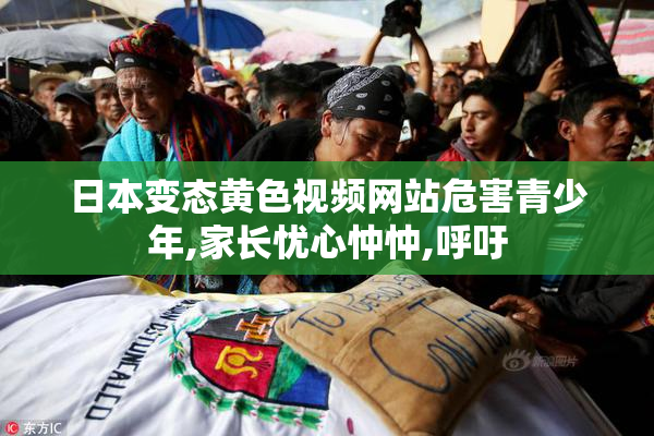 日本变态黄色视频网站危害青少年,家长忧心忡忡,呼吁