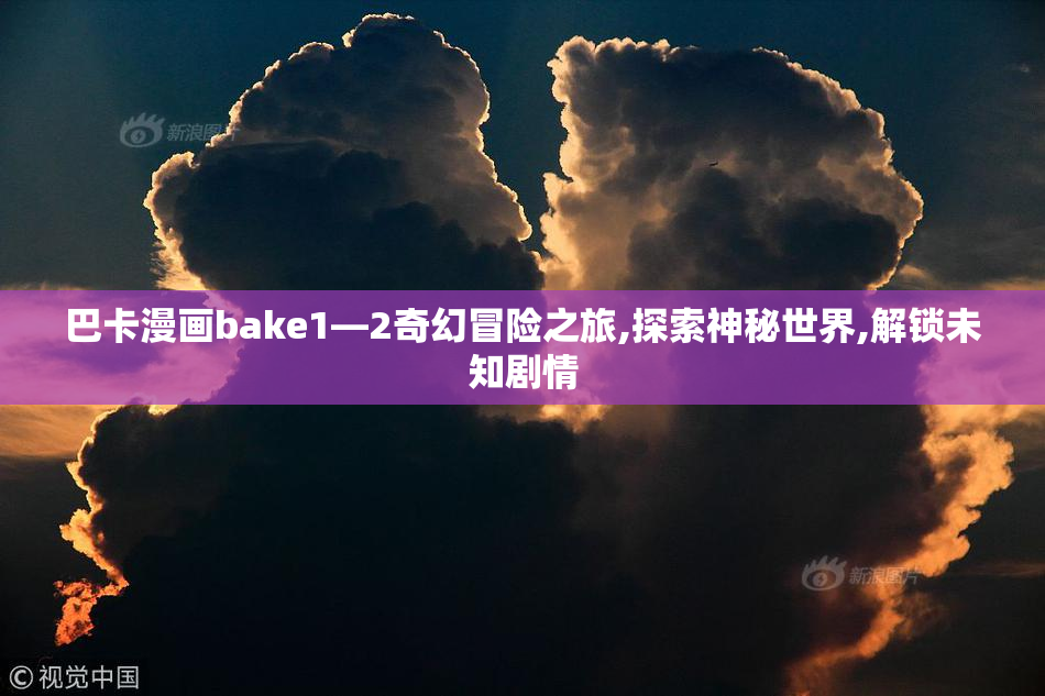 巴卡漫画bake1—2奇幻冒险之旅,探索神秘世界,解锁未知剧情