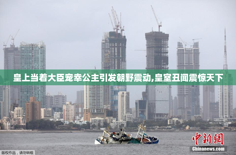 皇上当着大臣宠幸公主引发朝野震动,皇室丑闻震惊天下