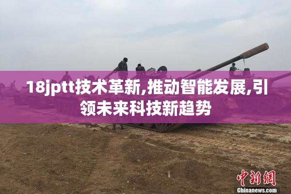 18jptt技术革新,推动智能发展,引领未来科技新趋势