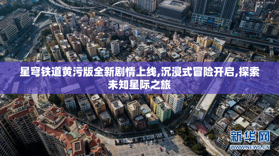 星穹铁道黄污版全新剧情上线,沉浸式冒险开启,探索未知星际之旅