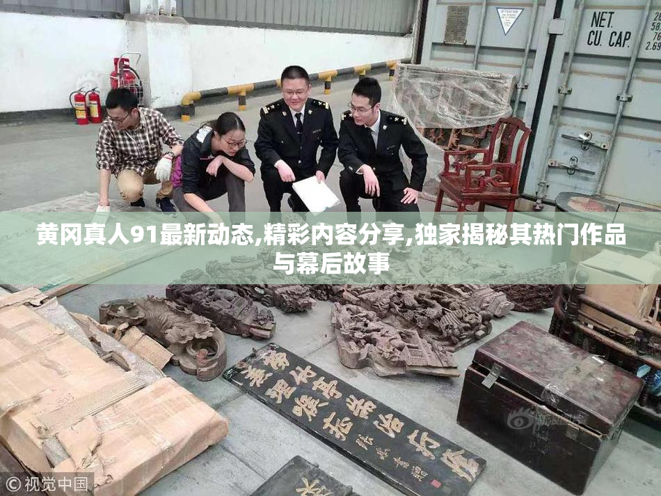黄冈真人91最新动态,精彩内容分享,独家揭秘其热门作品与幕后故事