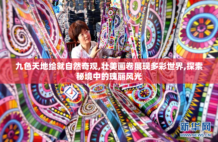 九色天地绘就自然奇观,壮美画卷展现多彩世界,探索秘境中的瑰丽风光