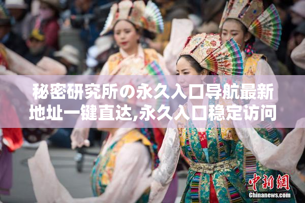 秘密研究所の永久入口导航最新地址一键直达,永久入口稳定访问