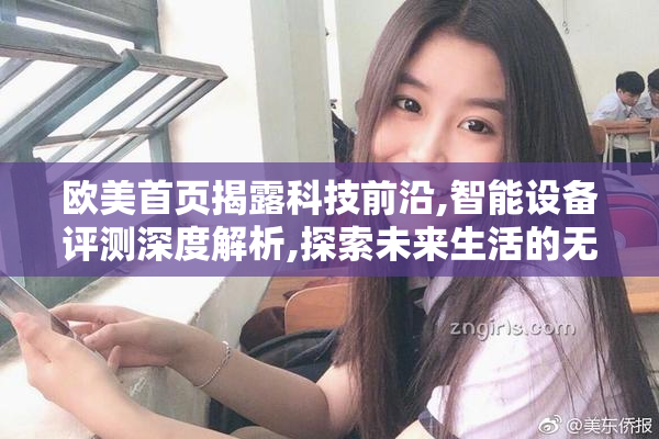 欧美首页揭露科技前沿,智能设备评测深度解析,探索未来生活的无限