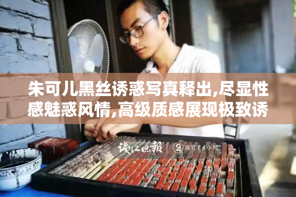 朱可儿黑丝诱惑写真释出,尽显性感魅惑风情,高级质感展现极致诱惑