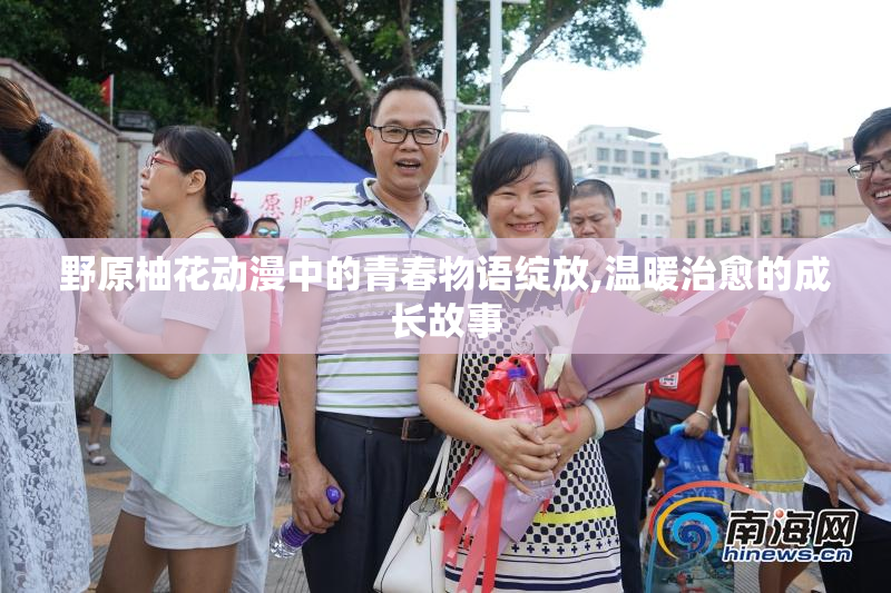 野原柚花动漫中的青春物语绽放,温暖治愈的成长故事