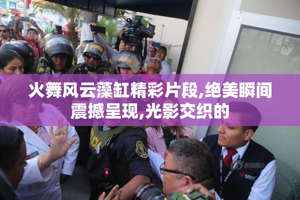 火舞风云藻缸精彩片段,绝美瞬间震撼呈现,光影交织的