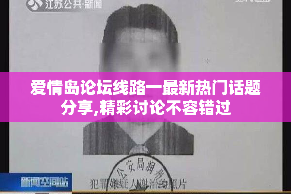 爱情岛论坛线路一最新热门话题分享,精彩讨论不容错过