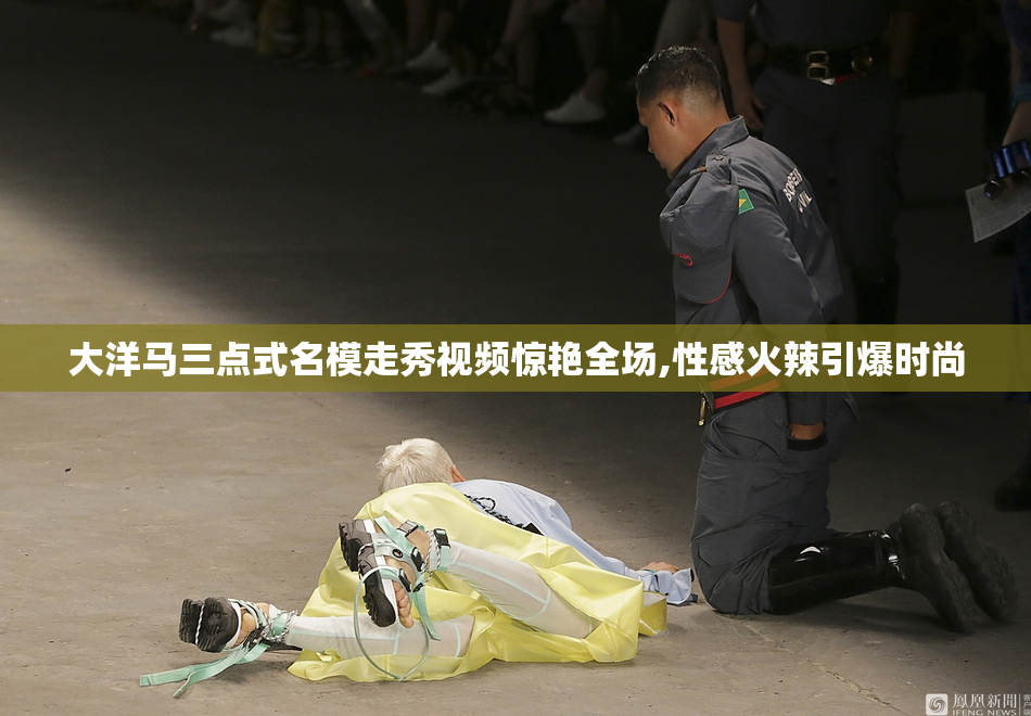 大洋马三点式名模走秀视频惊艳全场,性感火辣引爆时尚