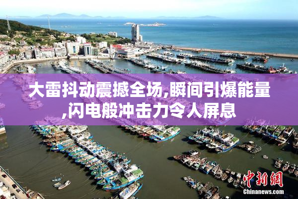 大雷抖动震撼全场,瞬间引爆能量,闪电般冲击力令人屏息