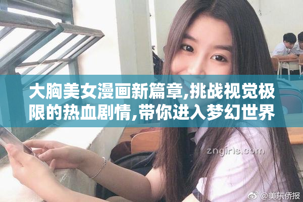 大胸美女漫画新篇章,挑战视觉极限的热血剧情,带你进入梦幻世界