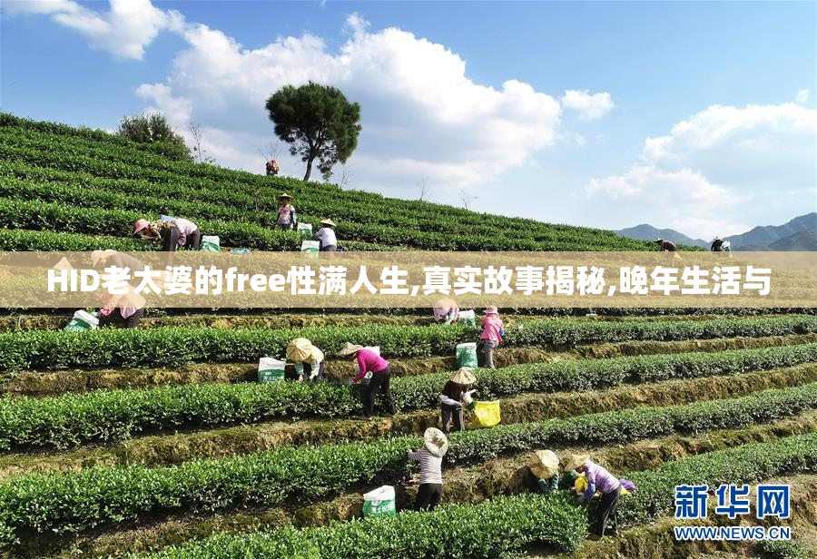 HID老太婆的free性满人生,真实故事揭秘,晚年生活与