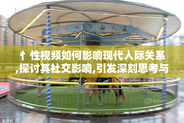忄性视频如何影响现代人际关系,探讨其社交影响,引发深刻思考与