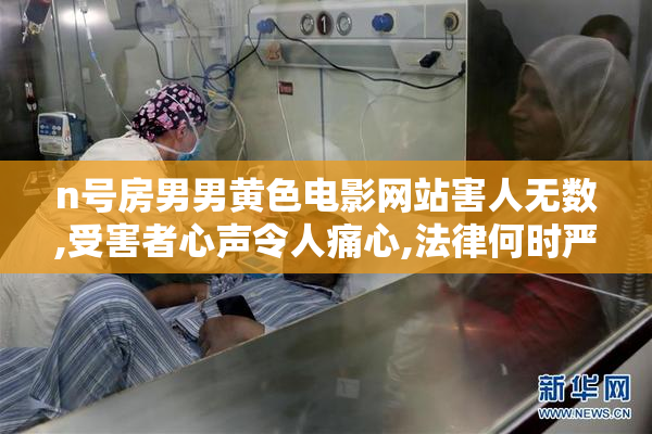 n号房男男黄色电影网站害人无数,受害者心声令人痛心,法律何时严惩