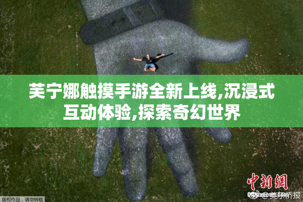 芙宁娜触摸手游全新上线,沉浸式互动体验,探索奇幻世界