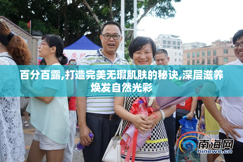 百分百露,打造完美无瑕肌肤的秘诀,深层滋养焕发自然光彩