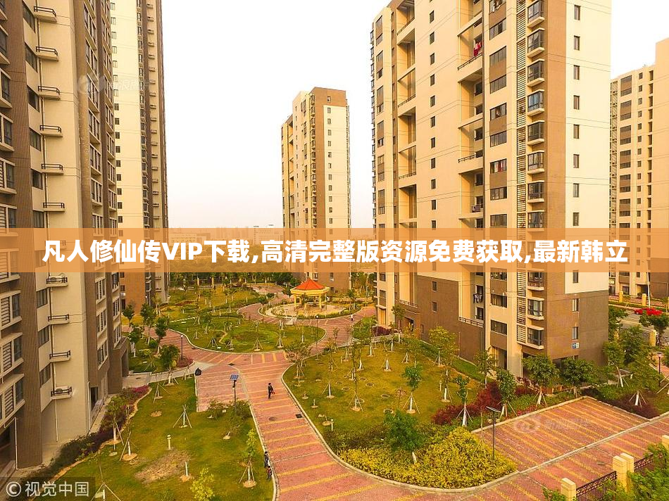 凡人修仙传VIP下载,高清完整版资源免费获取,最新韩立