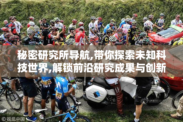 秘密研究所导航,带你探索未知科技世界,解锁前沿研究成果与创新技术