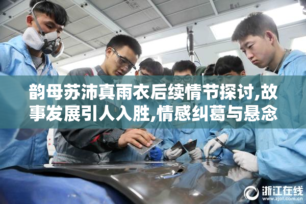 韵母苏沛真雨衣后续情节探讨,故事发展引人入胜,情感纠葛与悬念交织
