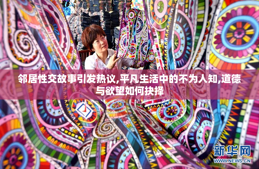 邻居性交故事引发热议,平凡生活中的不为人知,道德与欲望如何抉择