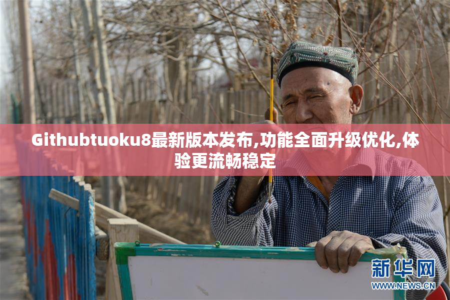 Githubtuoku8最新版本发布,功能全面升级优化,体验更流畅稳定