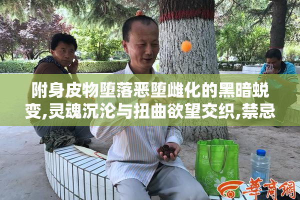 附身皮物堕落恶堕雌化的黑暗蜕变,灵魂沉沦与扭曲欲望交织,禁忌的