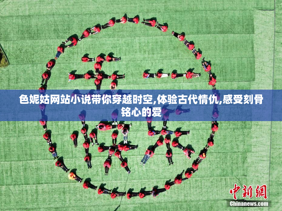 色妮姑网站小说带你穿越时空,体验古代情仇,感受刻骨铭心的爱