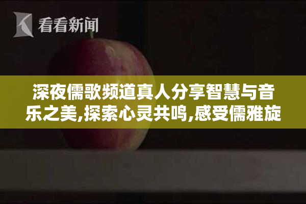 深夜儒歌频道真人分享智慧与音乐之美,探索心灵共鸣,感受儒雅旋律