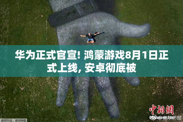 华为正式官宣! 鸿蒙游戏8月1日正式上线, 安卓彻底被