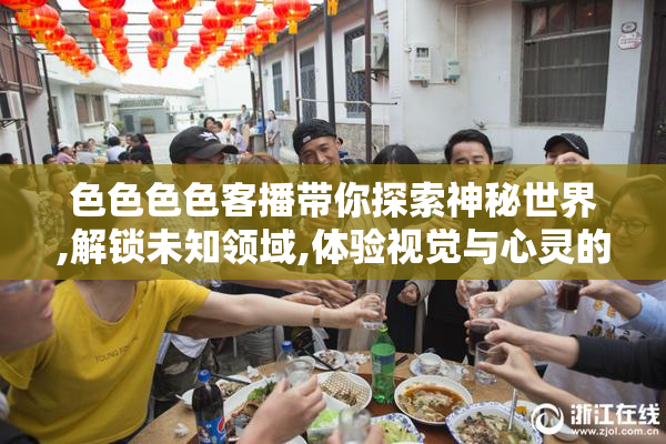 色色色色客播带你探索神秘世界,解锁未知领域,体验视觉与心灵的