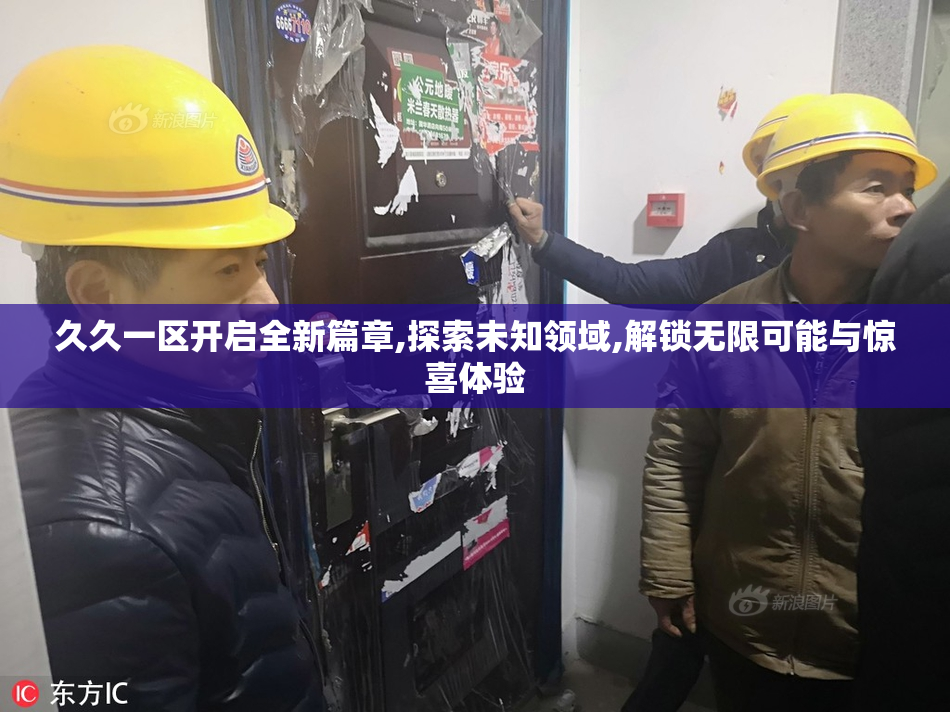 久久一区开启全新篇章,探索未知领域,解锁无限可能与惊喜体验