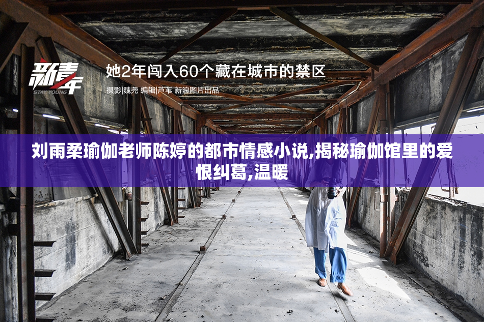 刘雨柔瑜伽老师陈婷的都市情感小说,揭秘瑜伽馆里的爱恨纠葛,温暖