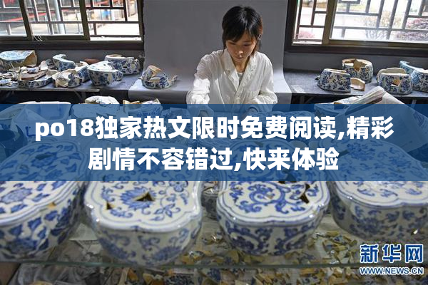 po18独家热文限时免费阅读,精彩剧情不容错过,快来体验