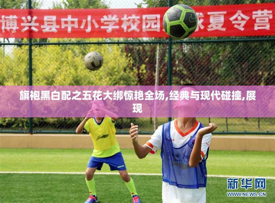 旗袍黑白配之五花大绑惊艳全场,经典与现代碰撞,展现